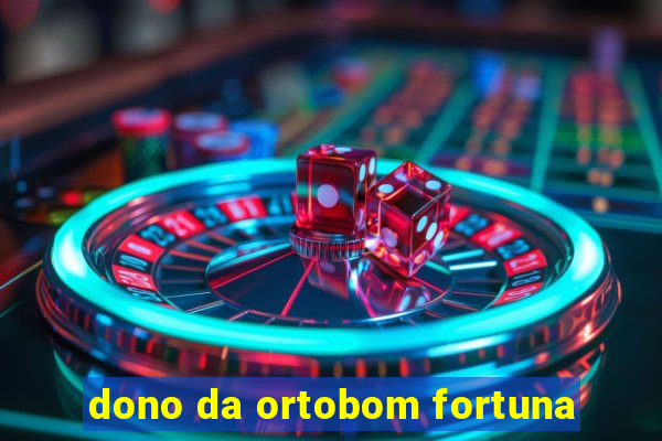 dono da ortobom fortuna